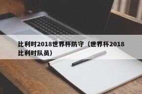 比利时2018世界杯防守（世界杯2018比利时队员）