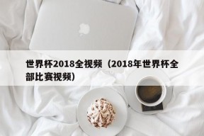 世界杯2018全视频（2018年世界杯全部比赛视频）