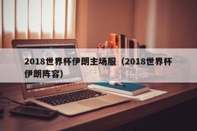 2018世界杯伊朗主场服（2018世界杯伊朗阵容）