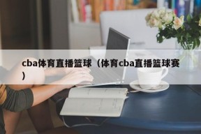 cba体育直播篮球（体育cba直播篮球赛）