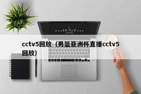 cctv5回放（男篮亚洲杯直播cctv5回放）