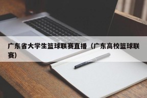 广东省大学生篮球联赛直播（广东高校篮球联赛）