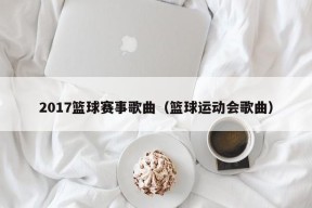 2017篮球赛事歌曲（篮球运动会歌曲）