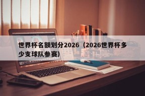 世界杯名额划分2026（2026世界杯多少支球队参赛）