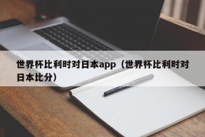 世界杯比利时对日本app（世界杯比利时对日本比分）