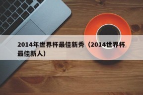 2014年世界杯最佳新秀（2014世界杯最佳新人）