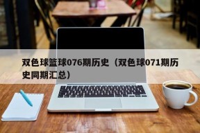 双色球篮球076期历史（双色球071期历史同期汇总）