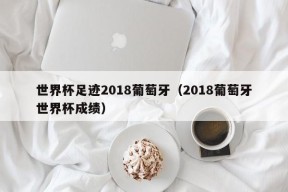 世界杯足迹2018葡萄牙（2018葡萄牙世界杯成绩）