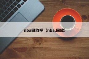 nba回放吧（nba,回放）