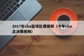 2017年cba篮球比赛视频（今年cba总决赛视频）