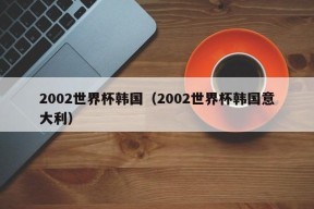 2002世界杯韩国（2002世界杯韩国意大利）