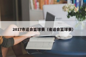 2017市运会篮球赛（省运会篮球赛）