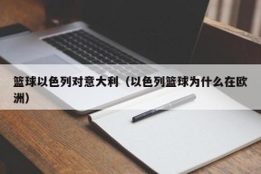 篮球以色列对意大利（以色列篮球为什么在欧洲）