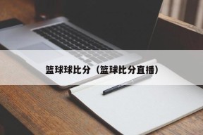 篮球球比分（篮球比分直播）