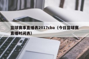 篮球赛事直播表2017cba（今日篮球赛直播时间表）