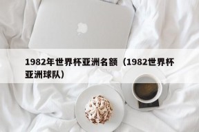 1982年世界杯亚洲名额（1982世界杯亚洲球队）