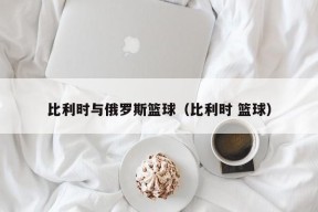 比利时与俄罗斯篮球（比利时 篮球）