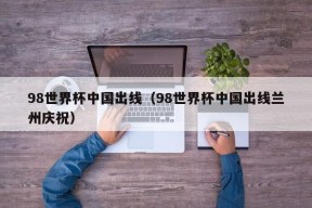 98世界杯中国出线（98世界杯中国出线兰州庆祝）