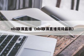 nbl联赛直播（nbl联赛直播周琦最新）