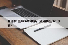 亚运会-篮球3对3预赛（亚运男篮3v3决赛）