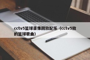 cctv5篮球录像回放配乐（cctv5放的篮球歌曲）