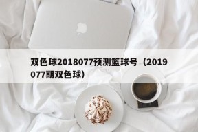 双色球2018077预测篮球号（2019077期双色球）