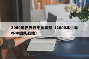 2000年世界杯中国成绩（2000年世界杯中国队战绩）